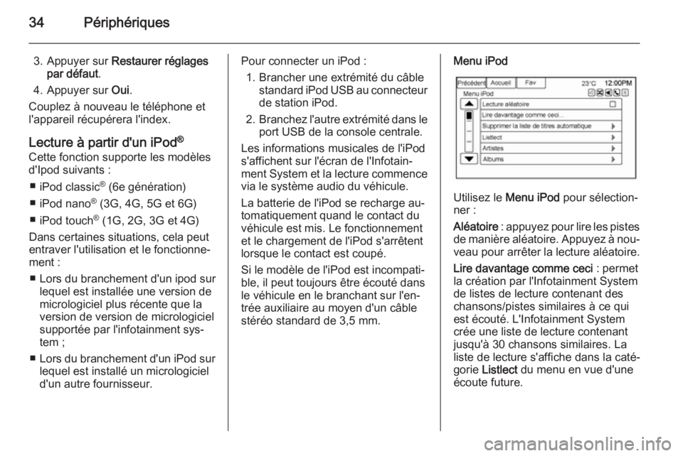 OPEL AMPERA 2014  Manuel multimédia (in French) 34Périphériques
3. Appuyer sur Restaurer réglages
par défaut .
4. Appuyer sur  Oui.
Couplez à nouveau le téléphone et
l'appareil récupérera l'index.
Lecture à partir d'un iPod ®