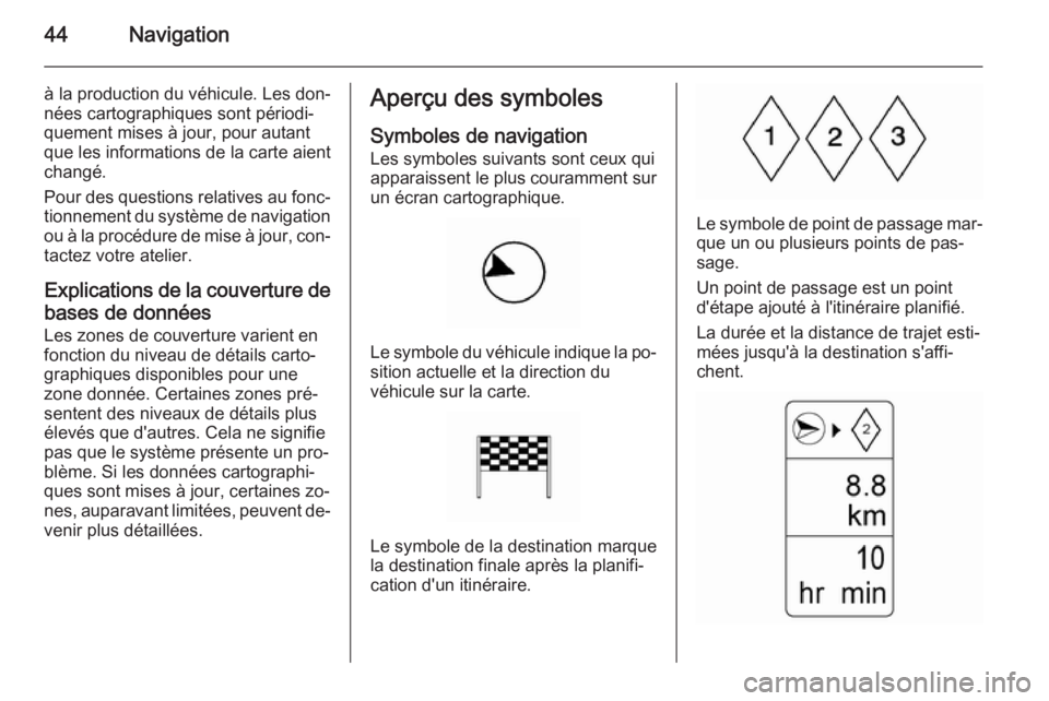 OPEL AMPERA 2014  Manuel multimédia (in French) 44Navigation
à la production du véhicule. Les don‐
nées cartographiques sont périodi‐
quement mises à jour, pour autant
que les informations de la carte aient
changé.
Pour des questions rela