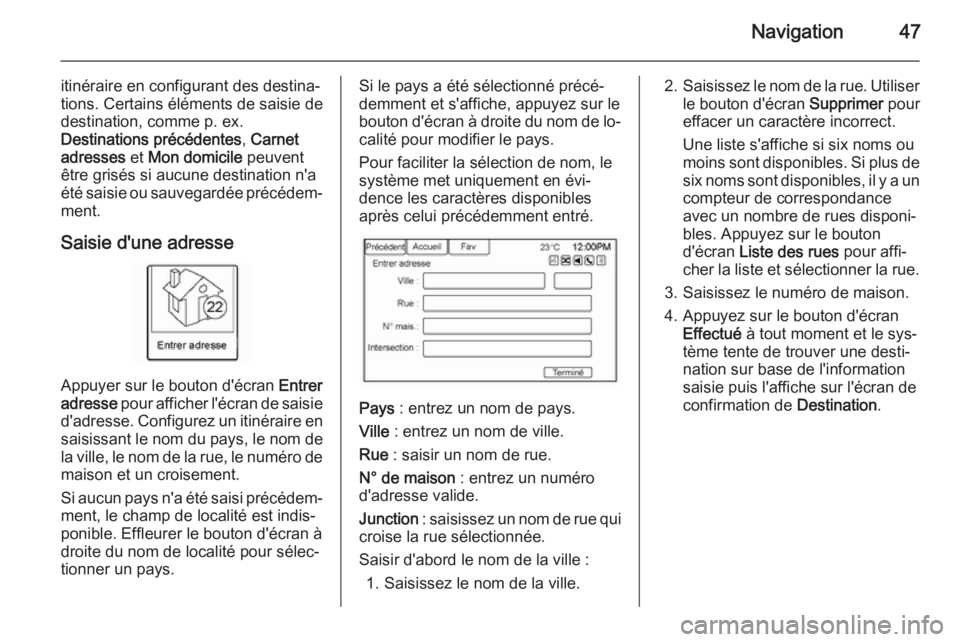 OPEL AMPERA 2014  Manuel multimédia (in French) Navigation47
itinéraire en configurant des destina‐
tions. Certains éléments de saisie de
destination, comme p. ex.
Destinations précédentes , Carnet
adresses  et Mon domicile  peuvent
être gr