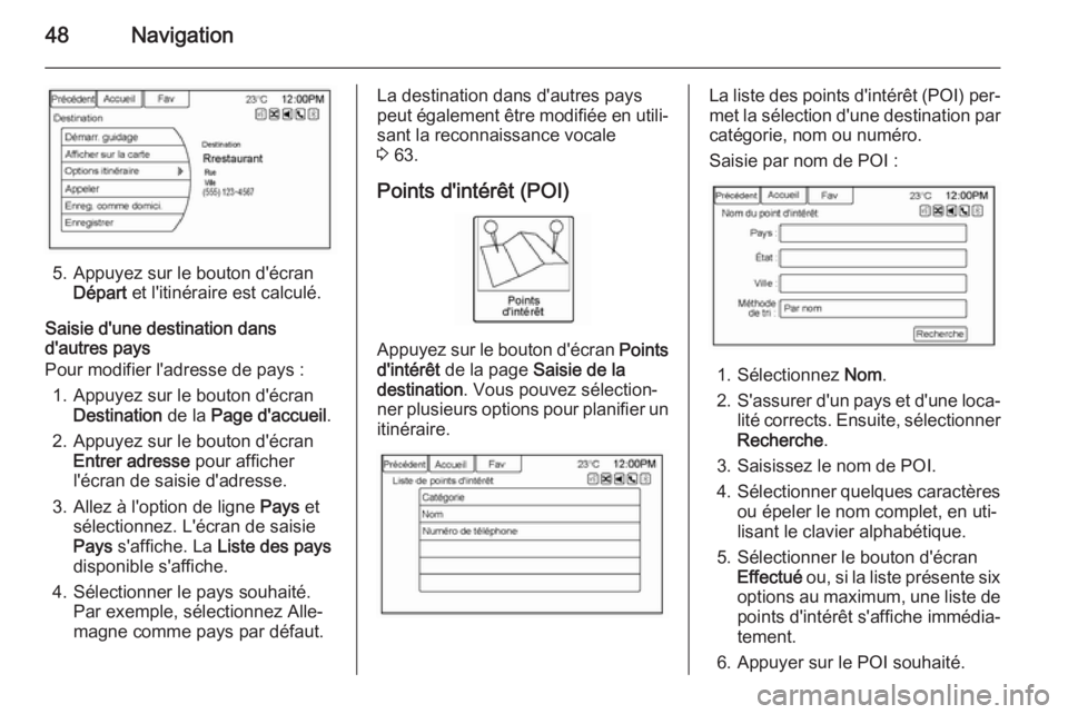 OPEL AMPERA 2014  Manuel multimédia (in French) 48Navigation
5. Appuyez sur le bouton d'écranDépart  et l'itinéraire est calculé.
Saisie d'une destination dans
d'autres pays
Pour modifier l'adresse de pays :
1. Appuyez sur l