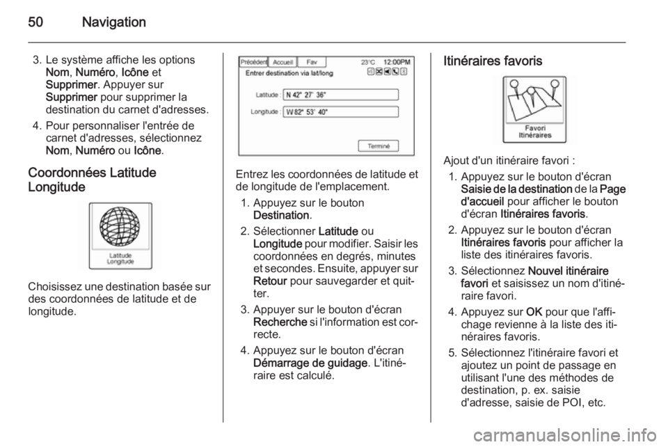 OPEL AMPERA 2014  Manuel multimédia (in French) 50Navigation
3. Le système affiche les optionsNom , Numéro , Icône  et
Supprimer . Appuyer sur
Supprimer  pour supprimer la
destination du carnet d'adresses.
4. Pour personnaliser l'entrée