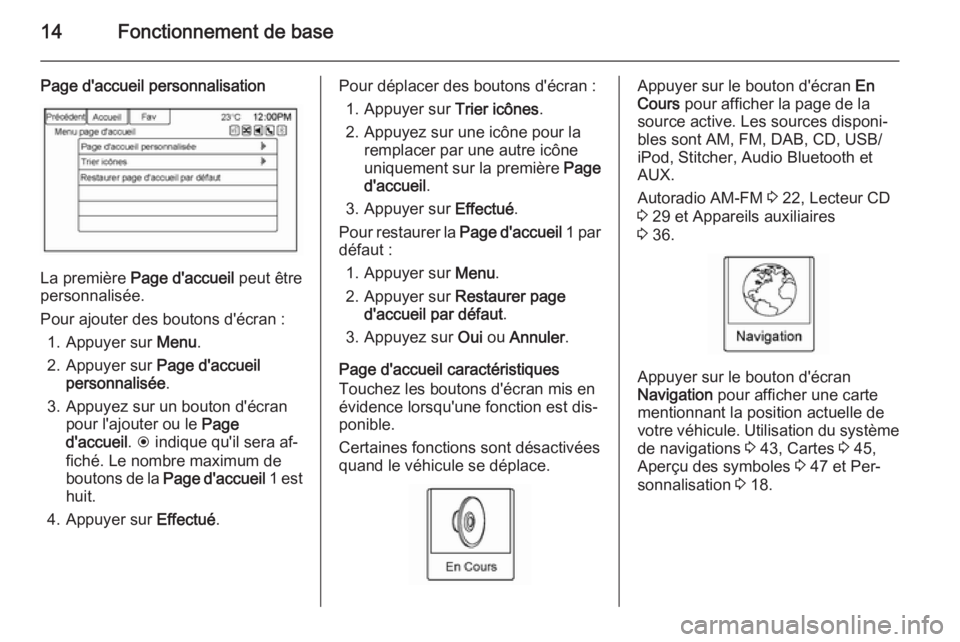 OPEL AMPERA 2015  Manuel multimédia (in French) 14Fonctionnement de base
Page d'accueil personnalisation
La première Page d'accueil  peut être
personnalisée.
Pour ajouter des boutons d'écran :
1. Appuyer sur  Menu.
2. Appuyer sur  P