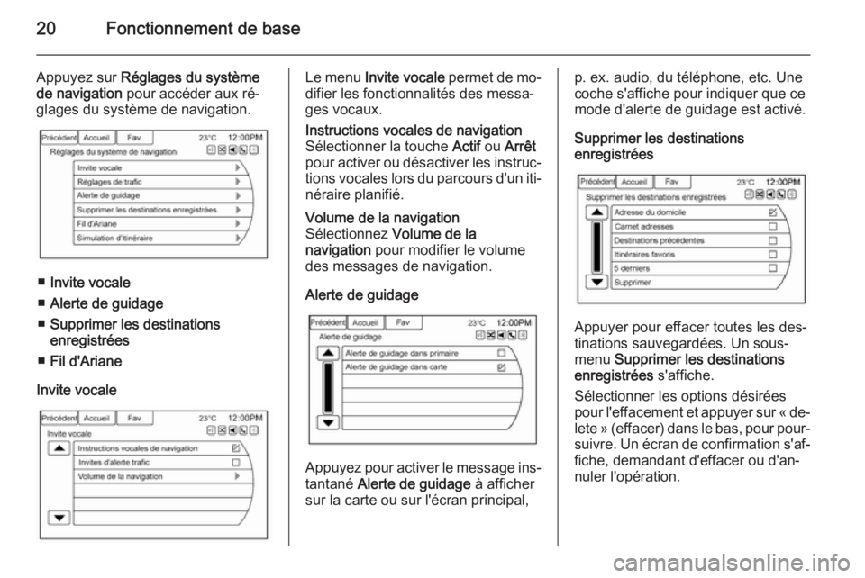 OPEL AMPERA 2015  Manuel multimédia (in French) 20Fonctionnement de base
Appuyez sur Réglages du système
de navigation  pour accéder aux ré‐
glages du système de navigation.
■ Invite vocale
■ Alerte de guidage
■ Supprimer les destinati