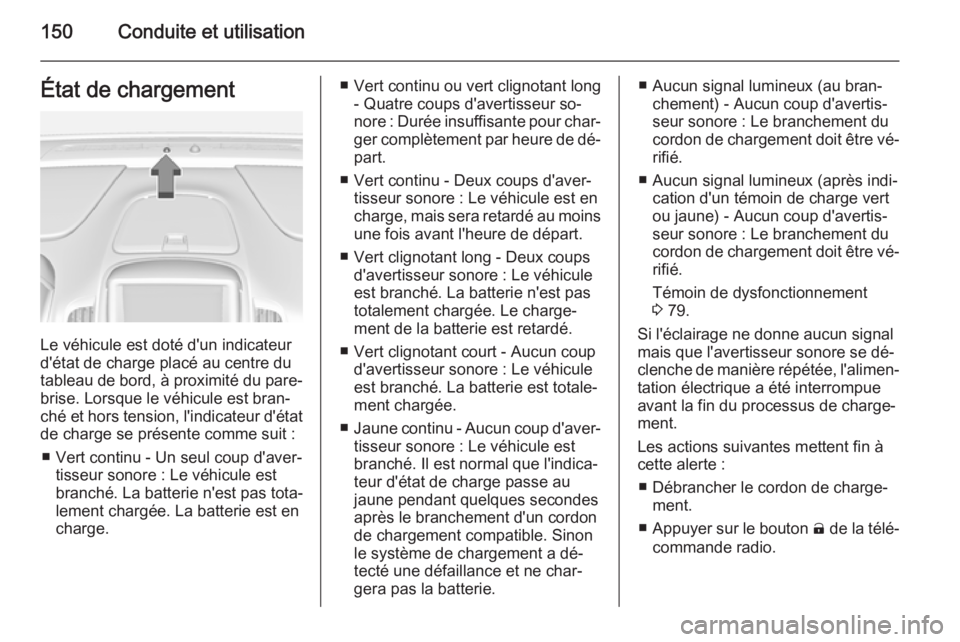 OPEL AMPERA 2015  Manuel dutilisation (in French) 150Conduite et utilisationÉtat de chargement
Le véhicule est doté d'un indicateur
d'état de charge placé au centre du
tableau de bord, à proximité du pare-
brise. Lorsque le véhicule e
