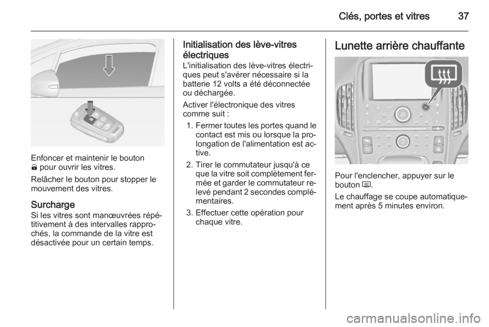 OPEL AMPERA 2015  Manuel dutilisation (in French) Clés, portes et vitres37
Enfoncer et maintenir le bouton
(  pour ouvrir les vitres.
Relâcher le bouton pour stopper le
mouvement des vitres.
Surcharge
Si les vitres sont manœuvrées répé‐
titiv