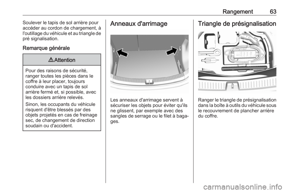 OPEL AMPERA E 2018 Manuel dutilisation (in French) Rangement63Soulever le tapis de sol arrière pour
accéder au cordon de chargement, à l'outillage du véhicule et au triangle de
pré signalisation.
Remarque générale9 Attention
Pour des raison OPEL AMPERA E 2018 Manuel dutilisation (in French) Rangement63Soulever le tapis de sol arrière pour
accéder au cordon de chargement, à l'outillage du véhicule et au triangle de
pré signalisation.
Remarque générale9 Attention
Pour des raison