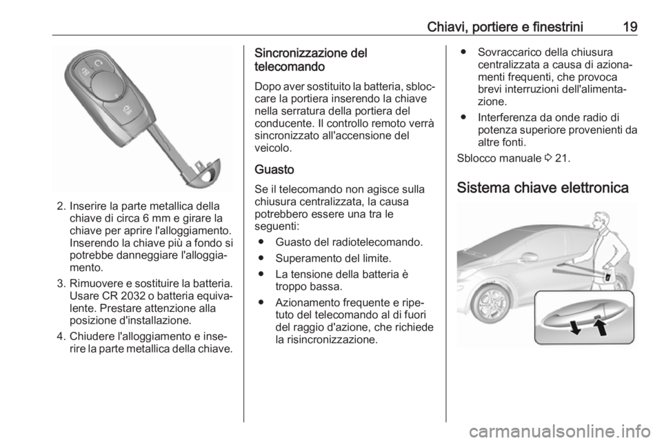 OPEL AMPERA E 2018.5  Manuel dutilisation (in French) Chiavi, portiere e finestrini19
2. Inserire la parte metallica dellachiave di circa 6 mm e girare lachiave per aprire l'alloggiamento.
Inserendo la chiave più a fondo si potrebbe danneggiare l