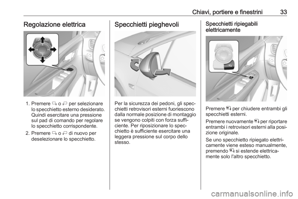 OPEL AMPERA E 2018.5  Manuel dutilisation (in French) Chiavi, portiere e finestrini33Regolazione elettrica
1. Premere í o  ì per selezionare
lo specchietto esterno desiderato.
Quindi esercitare una pressione
sul pad di comando per regolare
lo specchiet