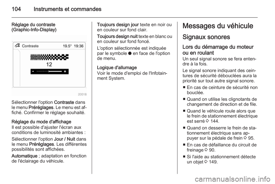 OPEL ANTARA 2014.5  Manuel dutilisation (in French) 104Instruments et commandes
Réglage du contraste
(Graphic-Info-Display)
Sélectionner l'option  Contraste dans
le menu  Préréglages . Le menu est af‐
fiché. Confirmer le réglage souhaité.
