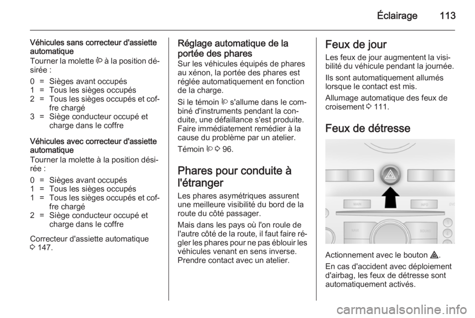OPEL ANTARA 2014.5 Manuel dutilisation (in French) Éclairage113
Véhicules sans correcteur d'assiette
automatique
Tourner la molette ? à la position dé‐
sirée :0=Sièges avant occupés1=Tous les sièges occupés2=Tous les sièges occupés e OPEL ANTARA 2014.5 Manuel dutilisation (in French) Éclairage113
Véhicules sans correcteur d'assiette
automatique
Tourner la molette ? à la position dé‐
sirée :0=Sièges avant occupés1=Tous les sièges occupés2=Tous les sièges occupés e