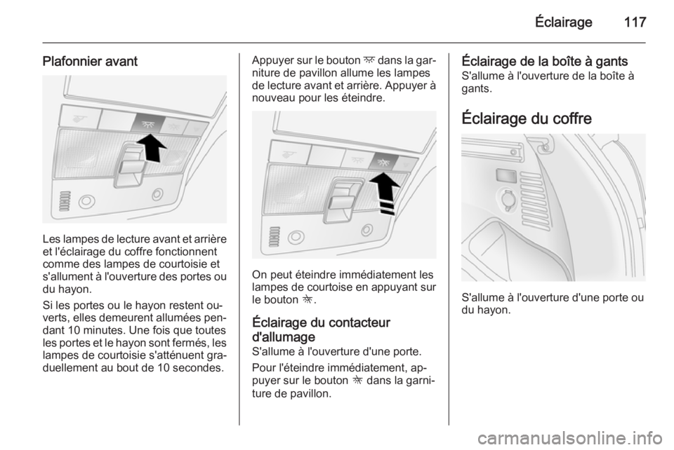 OPEL ANTARA 2014.5 Manuel dutilisation (in French) Éclairage117
Plafonnier avant
Les lampes de lecture avant et arrièreet l'éclairage du coffre fonctionnent
comme des lampes de courtoisie et
s'allument à l'ouverture des portes ou
du ha OPEL ANTARA 2014.5 Manuel dutilisation (in French) Éclairage117
Plafonnier avant
Les lampes de lecture avant et arrièreet l'éclairage du coffre fonctionnent
comme des lampes de courtoisie et
s'allument à l'ouverture des portes ou
du ha
