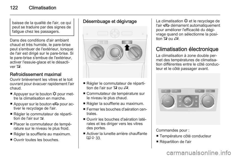 OPEL ANTARA 2014.5  Manuel dutilisation (in French) 122Climatisationbaisse de la qualité de l'air, ce qui
peut se traduire par des signes de
fatigue chez les passagers.
Dans des conditions d'air ambiant
chaud et très humide, le pare-brise peu