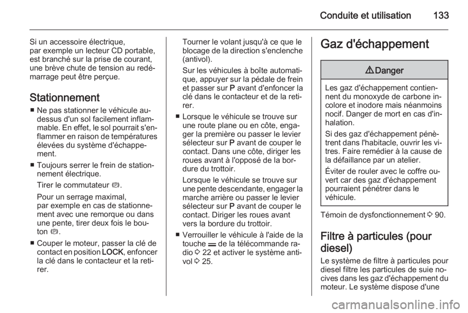 OPEL ANTARA 2014.5  Manuel dutilisation (in French) Conduite et utilisation133
Si un accessoire électrique,
par exemple un lecteur CD portable, est branché sur la prise de courant,
une brève chute de tension au redé‐
marrage peut être perçue.
S