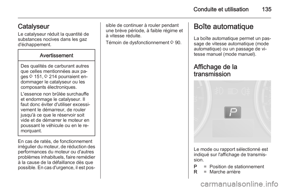 OPEL ANTARA 2014.5  Manuel dutilisation (in French) Conduite et utilisation135CatalyseurLe catalyseur réduit la quantité de
substances nocives dans les gaz
d'échappement.Avertissement
Des qualités de carburant autres
que celles mentionnées aux