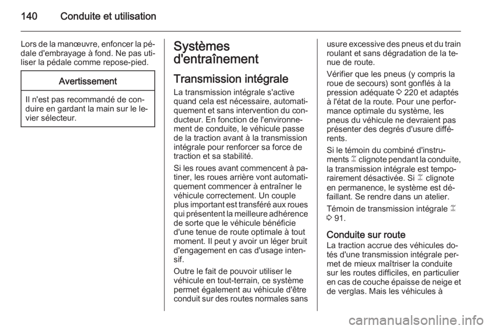 OPEL ANTARA 2014.5  Manuel dutilisation (in French) 140Conduite et utilisation
Lors de la manœuvre, enfoncer la pé‐
dale d'embrayage à fond. Ne pas uti‐
liser la pédale comme repose-pied.Avertissement
Il n'est pas recommandé de con‐
