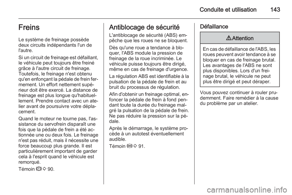 OPEL ANTARA 2014.5  Manuel dutilisation (in French) Conduite et utilisation143Freins
Le système de freinage possède
deux circuits indépendants l'un de
l'autre.
Si un circuit de freinage est défaillant, le véhicule peut toujours être frein