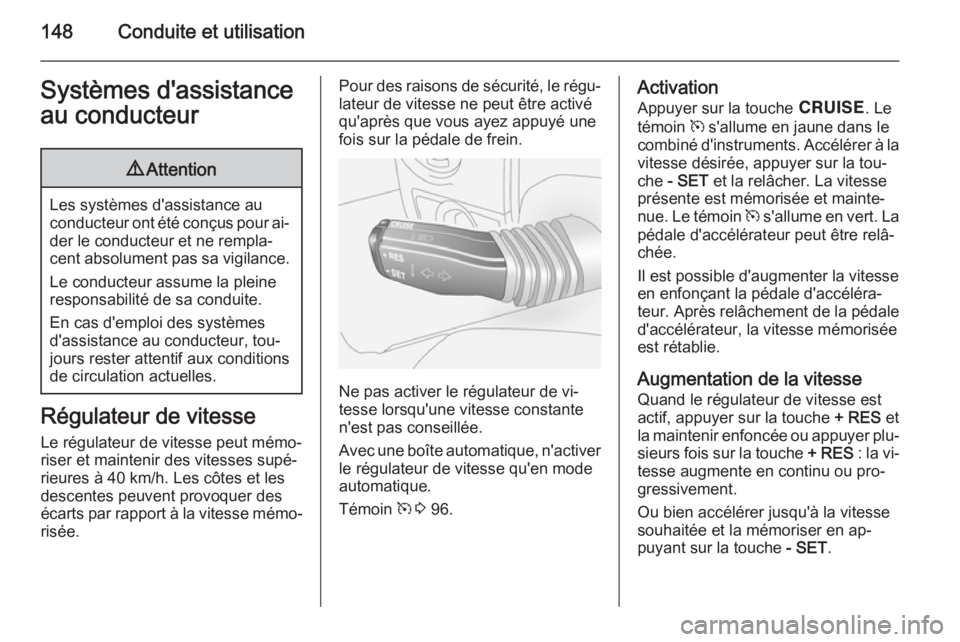OPEL ANTARA 2014.5  Manuel dutilisation (in French) 148Conduite et utilisationSystèmes d'assistance
au conducteur9 Attention
Les systèmes d'assistance au
conducteur ont été conçus pour ai‐ der le conducteur et ne rempla‐
cent absolumen