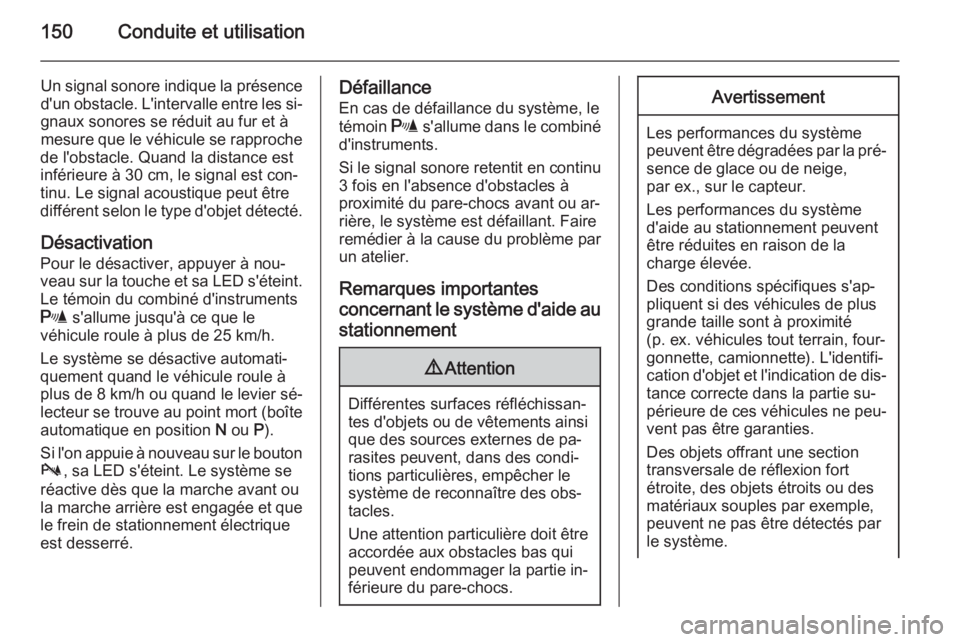 OPEL ANTARA 2014.5  Manuel dutilisation (in French) 150Conduite et utilisation
Un signal sonore indique la présence
d'un obstacle. L'intervalle entre les si‐ gnaux sonores se réduit au fur et à
mesure que le véhicule se rapproche
de l'