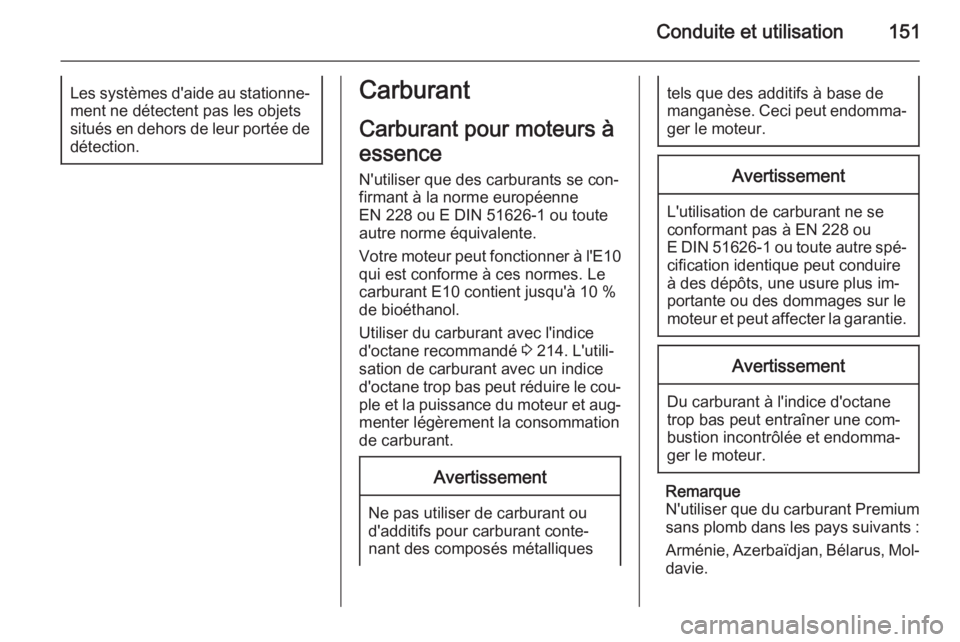 OPEL ANTARA 2014.5  Manuel dutilisation (in French) Conduite et utilisation151Les systèmes d'aide au stationne‐ment ne détectent pas les objets
situés en dehors de leur portée de
détection.Carburant
Carburant pour moteurs à
essence N'ut