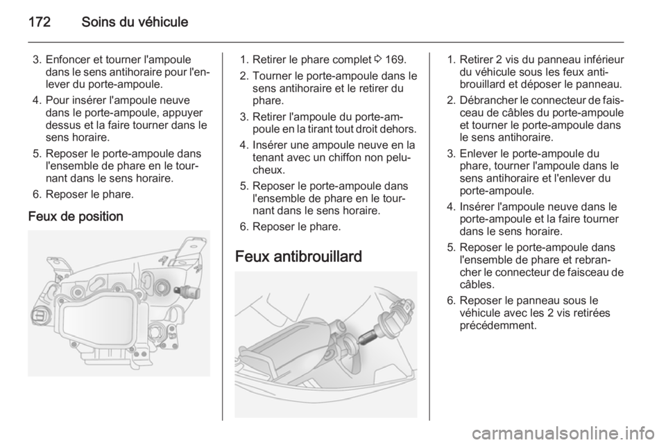 OPEL ANTARA 2014.5  Manuel dutilisation (in French) 172Soins du véhicule
3. Enfoncer et tourner l'ampouledans le sens antihoraire pour l'en‐
lever du porte-ampoule.
4. Pour insérer l'ampoule neuve dans le porte-ampoule, appuyer
dessus e