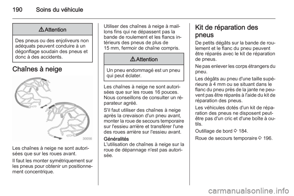 OPEL ANTARA 2014.5  Manuel dutilisation (in French) 190Soins du véhicule9Attention
Des pneus ou des enjoliveurs non
adéquats peuvent conduire à un
dégonflage soudain des pneus et
donc à des accidents.
Chaînes à neige
Les chaînes à neige ne son
