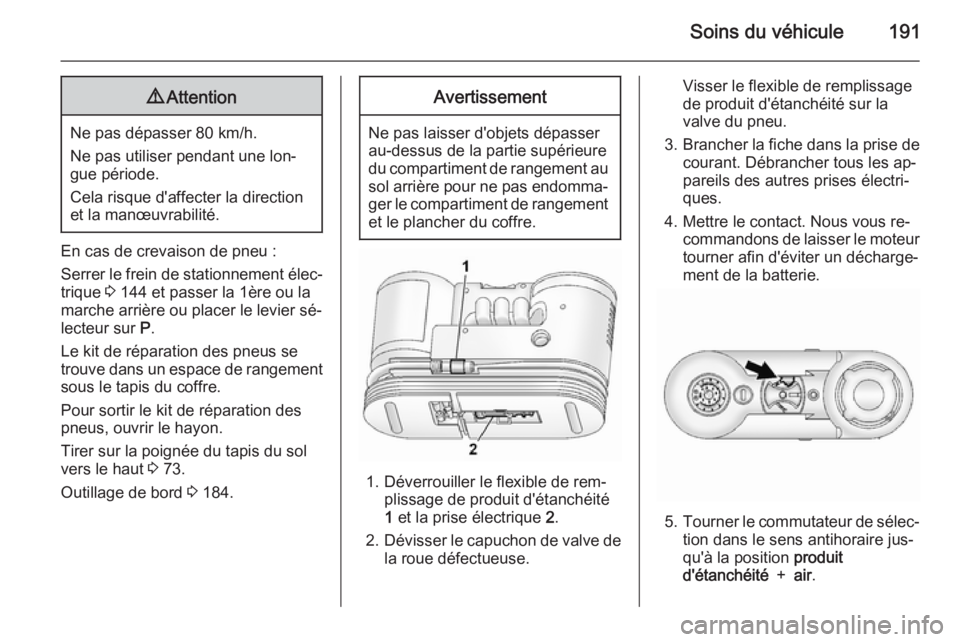 OPEL ANTARA 2014.5  Manuel dutilisation (in French) Soins du véhicule1919Attention
Ne pas dépasser 80 km/h.
Ne pas utiliser pendant une lon‐
gue période.
Cela risque d'affecter la direction
et la manœuvrabilité.
En cas de crevaison de pneu :