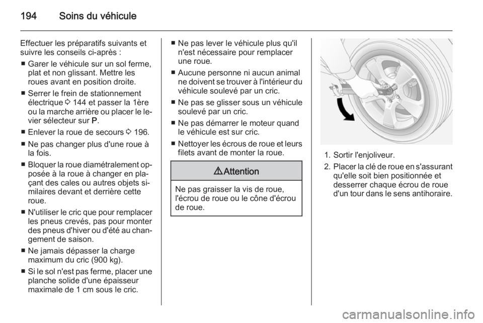 OPEL ANTARA 2014.5  Manuel dutilisation (in French) 194Soins du véhicule
Effectuer les préparatifs suivants et
suivre les conseils ci-après :
■ Garer le véhicule sur un sol ferme, plat et non glissant. Mettre les
roues avant en position droite.
�