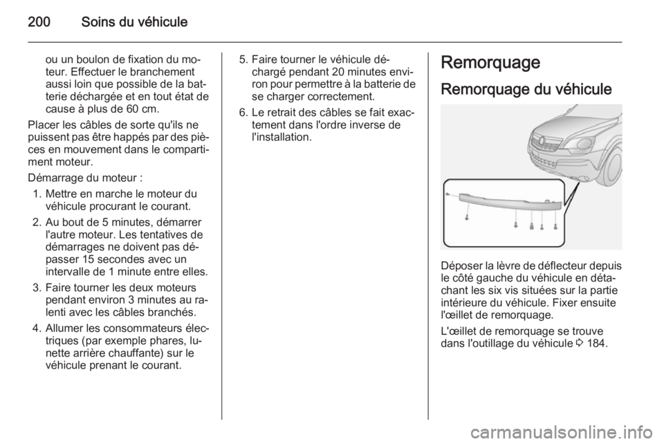 OPEL ANTARA 2014.5  Manuel dutilisation (in French) 200Soins du véhicule
ou un boulon de fixation du mo‐
teur. Effectuer le branchement
aussi loin que possible de la bat‐
terie déchargée et en tout état de
cause à plus de 60 cm.
Placer les câ