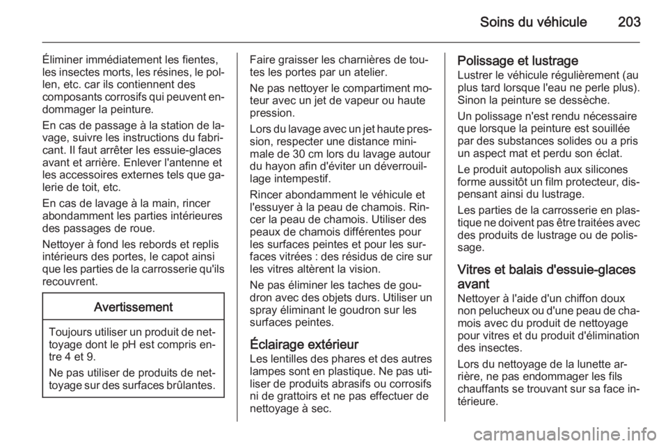 OPEL ANTARA 2014.5  Manuel dutilisation (in French) Soins du véhicule203
Éliminer immédiatement les fientes,
les insectes morts, les résines, le pol‐
len, etc. car ils contiennent des
composants corrosifs qui peuvent en‐ dommager la peinture.
E