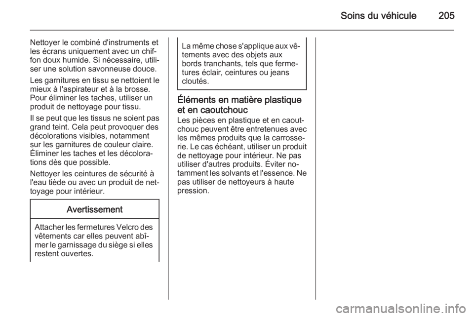 OPEL ANTARA 2014.5  Manuel dutilisation (in French) Soins du véhicule205
Nettoyer le combiné d'instruments et
les écrans uniquement avec un chif‐
fon doux humide. Si nécessaire, utili‐
ser une solution savonneuse douce.
Les garnitures en ti