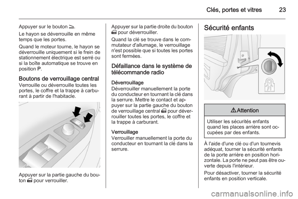 OPEL ANTARA 2014.5 Manuel dutilisation (in French) Clés, portes et vitres23
Appuyer sur le bouton q.
Le hayon se déverrouille en même
temps que les portes.
Quand le moteur tourne, le hayon se
déverrouille uniquement si le frein de
stationnement é OPEL ANTARA 2014.5 Manuel dutilisation (in French) Clés, portes et vitres23
Appuyer sur le bouton q.
Le hayon se déverrouille en même
temps que les portes.
Quand le moteur tourne, le hayon se
déverrouille uniquement si le frein de
stationnement é