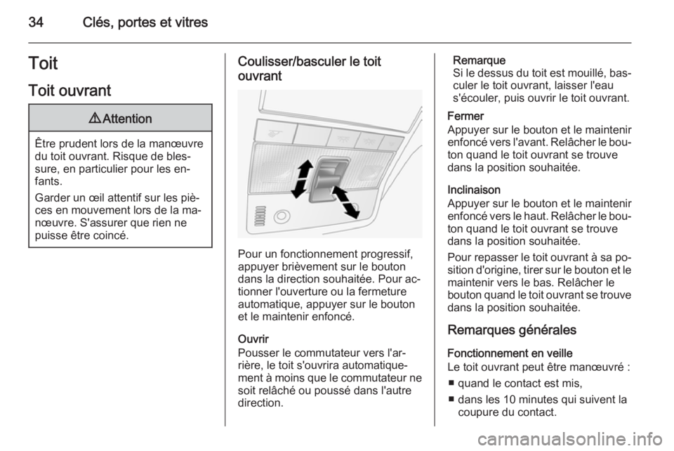 OPEL ANTARA 2014.5  Manuel dutilisation (in French) 34Clés, portes et vitresToitToit ouvrant9 Attention
Être prudent lors de la manœuvre
du toit ouvrant. Risque de bles‐
sure, en particulier pour les en‐
fants.
Garder un œil attentif sur les pi