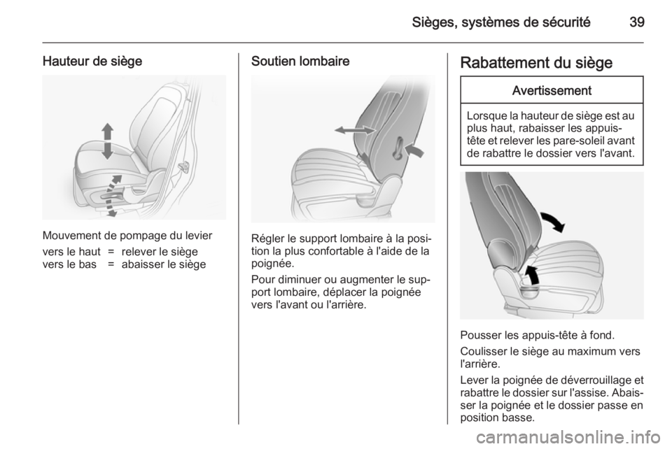 OPEL ANTARA 2014.5  Manuel dutilisation (in French) Sièges, systèmes de sécurité39
Hauteur de siège
Mouvement de pompage du levier
vers le haut=relever le siègevers le bas=abaisser le siègeSoutien lombaire
Régler le support lombaire à la posi�