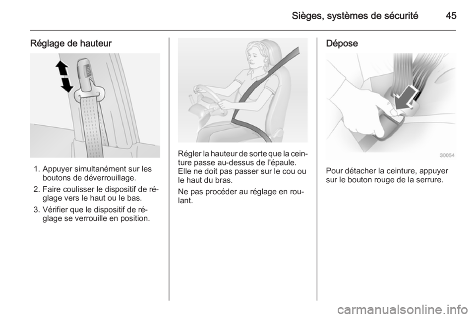 OPEL ANTARA 2014.5  Manuel dutilisation (in French) Sièges, systèmes de sécurité45
Réglage de hauteur
1. Appuyer simultanément sur lesboutons de déverrouillage.
2. Faire coulisser le dispositif de ré‐ glage vers le haut ou le bas.
3. Vérifie