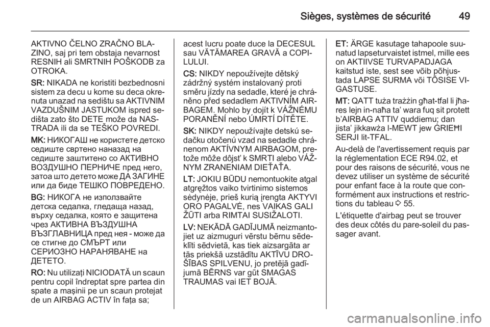 OPEL ANTARA 2014.5  Manuel dutilisation (in French) Sièges, systèmes de sécurité49
AKTIVNO ČELNO ZRAČNO BLA‐
ZINO, saj pri tem obstaja nevarnost
RESNIH ali SMRTNIH POŠKODB za
OTROKA.
SR:  NIKADA ne koristiti bezbednosni
sistem za decu u kome s