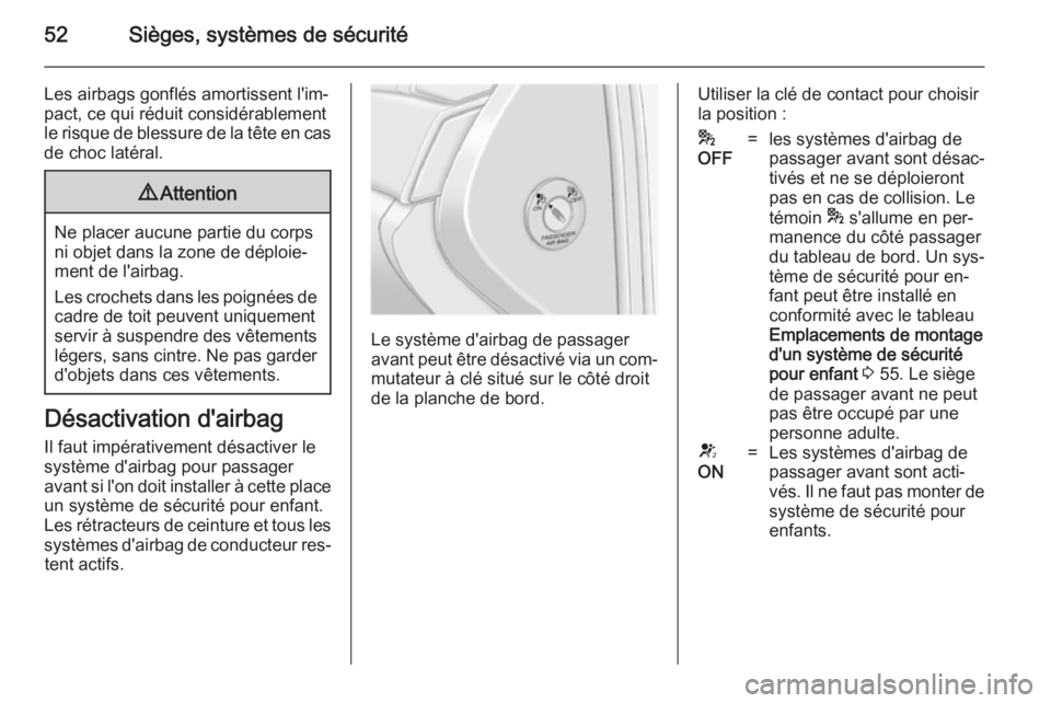 OPEL ANTARA 2014.5 Manuel dutilisation (in French) 52Sièges, systèmes de sécurité
Les airbags gonflés amortissent l'im‐
pact, ce qui réduit considérablement
le risque de blessure de la tête en cas de choc latéral.9 Attention
Ne placer a OPEL ANTARA 2014.5 Manuel dutilisation (in French) 52Sièges, systèmes de sécurité
Les airbags gonflés amortissent l'im‐
pact, ce qui réduit considérablement
le risque de blessure de la tête en cas de choc latéral.9 Attention
Ne placer a
