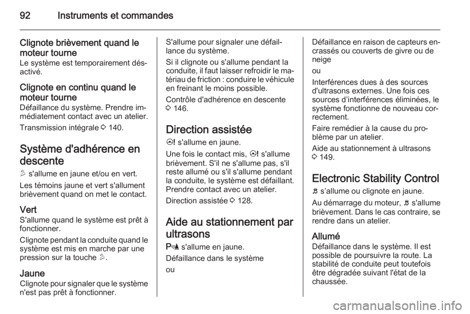 OPEL ANTARA 2014.5  Manuel dutilisation (in French) 92Instruments et commandes
Clignote brièvement quand lemoteur tourne
Le système est temporairement dés‐
activé.
Clignote en continu quand le
moteur tourne
Défaillance du système. Prendre im‐
