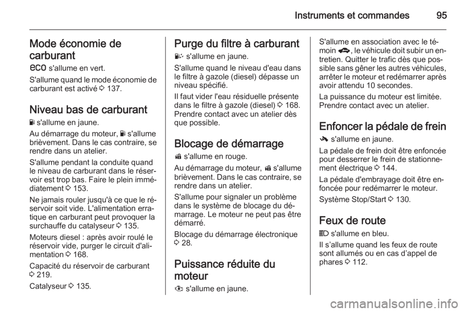 OPEL ANTARA 2014.5  Manuel dutilisation (in French) Instruments et commandes95Mode économie de
carburant
s  s'allume en vert.
S'allume quand le mode économie de carburant est activé  3 137.
Niveau bas de carburant
Y  s'allume en jaune.
A