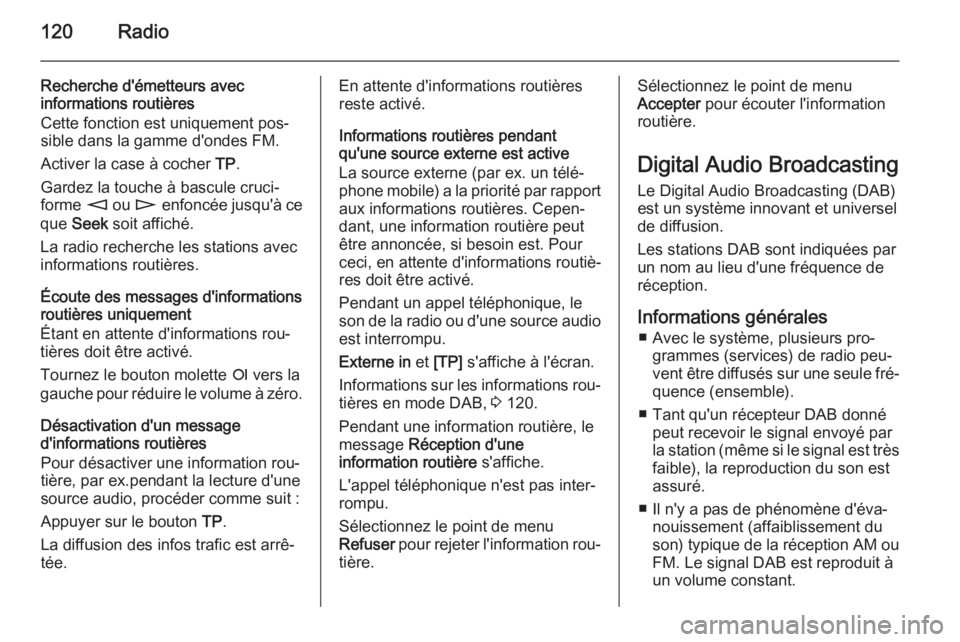 OPEL ANTARA 2015  Manuel multimédia (in French) 120Radio
Recherche d'émetteurs avec
informations routières
Cette fonction est uniquement pos‐
sible dans la gamme d'ondes FM.
Activer la case à cocher  TP.
Gardez la touche à bascule cru