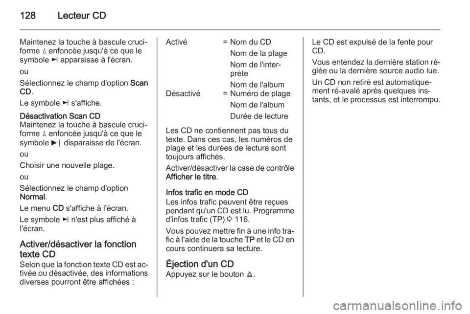 OPEL ANTARA 2015 Manuel multimédia (in French) 128Lecteur CD
Maintenez la touche à bascule cruci‐forme d enfoncée jusqu'à ce que le
symbole k apparaisse à l'écran.
ou
Sélectionnez le champ d'option Scan
CD .
Le symbole k s& OPEL ANTARA 2015 Manuel multimédia (in French) 128Lecteur CD
Maintenez la touche à bascule cruci‐forme d enfoncée jusqu'à ce que le
symbole k apparaisse à l'écran.
ou
Sélectionnez le champ d'option Scan
CD .
Le symbole k s&