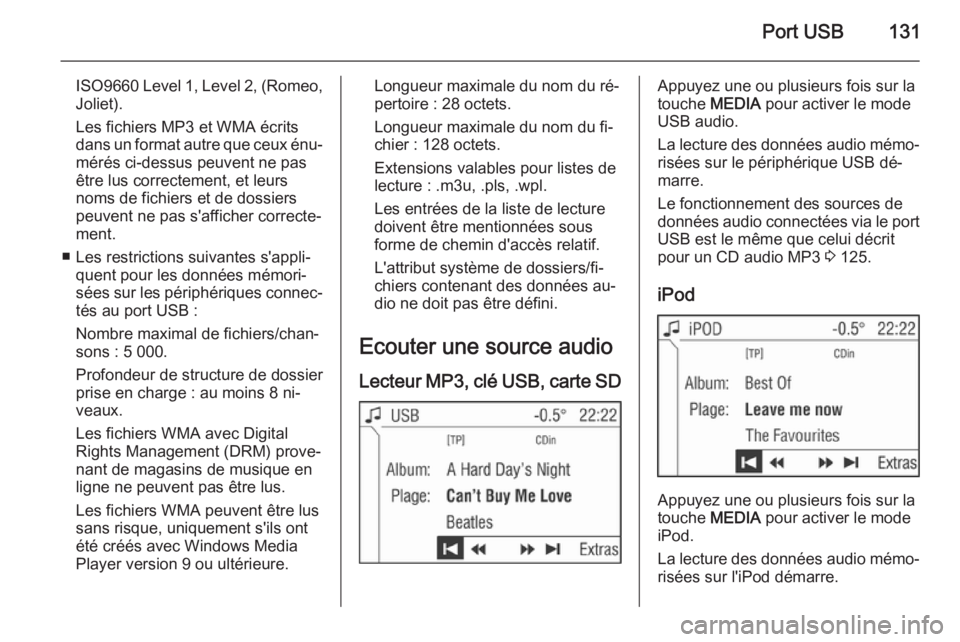 OPEL ANTARA 2015  Manuel multimédia (in French) Port USB131
ISO9660 Level 1, Level 2, (Romeo,
Joliet).
Les fichiers MP3 et WMA écrits
dans un format autre que ceux énu‐
mérés ci-dessus peuvent ne pas
être lus correctement, et leurs
noms de f
