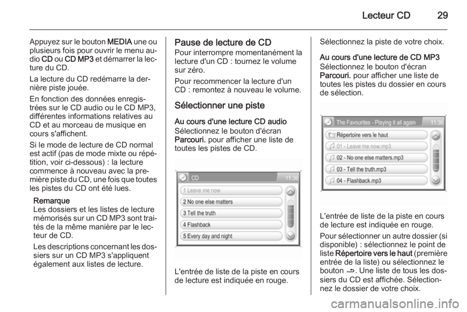 OPEL ANTARA 2015  Manuel multimédia (in French) Lecteur CD29
Appuyez sur le bouton MEDIA une ou
plusieurs fois pour ouvrir le menu au‐
dio  CD ou  CD MP3  et démarrer la lec‐
ture du CD.
La lecture du CD redémarre la der‐
nière piste joué