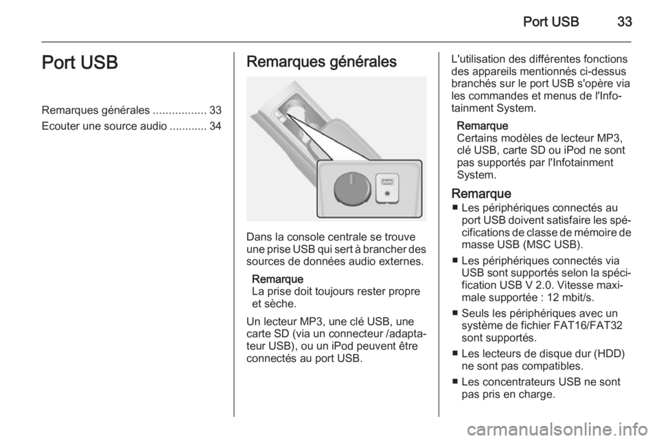 OPEL ANTARA 2015  Manuel multimédia (in French) Port USB33Port USBRemarques générales.................33
Ecouter une source audio ............34Remarques générales
Dans la console centrale se trouve
une prise USB qui sert à brancher des source