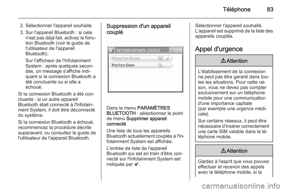 OPEL ANTARA 2015  Manuel multimédia (in French) Téléphone83
2. Sélectionner l'appareil souhaité.3. Sur l'appareil Bluetooth : si cela n'est pas déjà fait, activez la fonc‐
tion Bluetooth (voir le guide de
l'utilisateur de l&