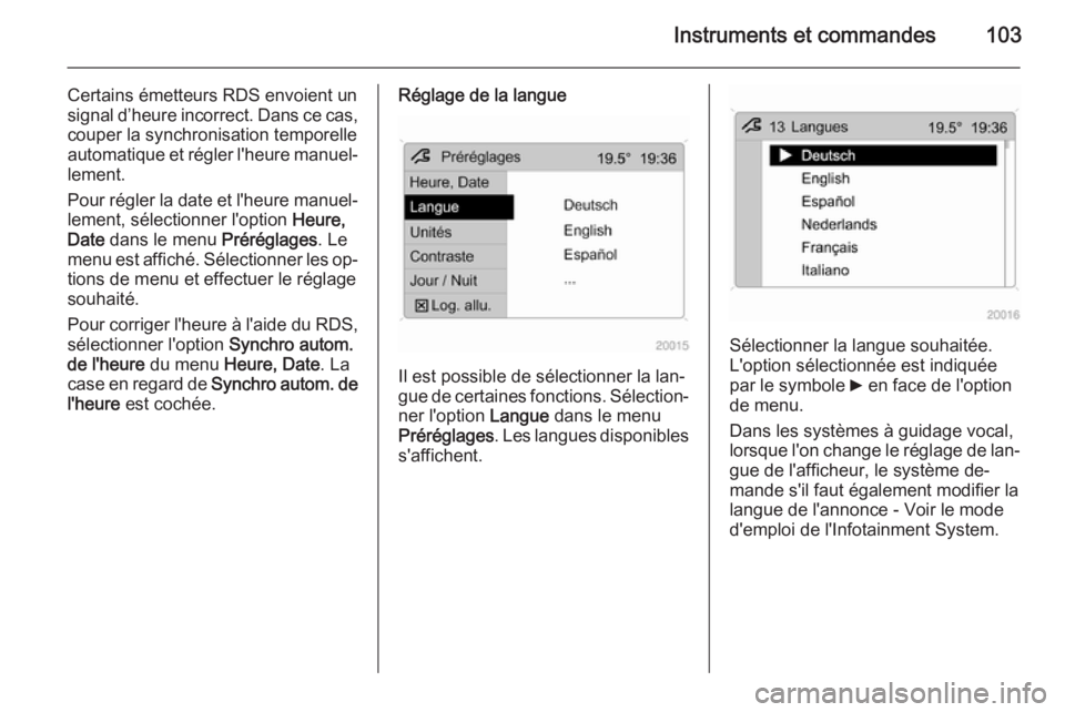 OPEL ANTARA 2015  Manuel dutilisation (in French) Instruments et commandes103
Certains émetteurs RDS envoient un
signal d’heure incorrect. Dans ce cas, couper la synchronisation temporelle
automatique et régler l'heure manuel‐
lement.
Pour 