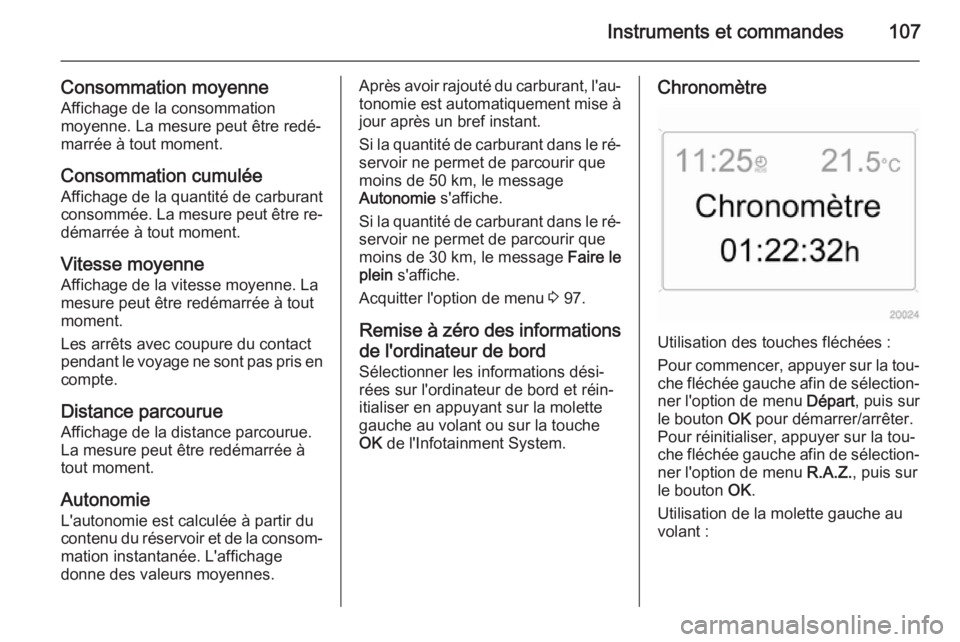 OPEL ANTARA 2015  Manuel dutilisation (in French) Instruments et commandes107
Consommation moyenneAffichage de la consommation
moyenne. La mesure peut être redé‐
marrée à tout moment.
Consommation cumulée
Affichage de la quantité de carburant