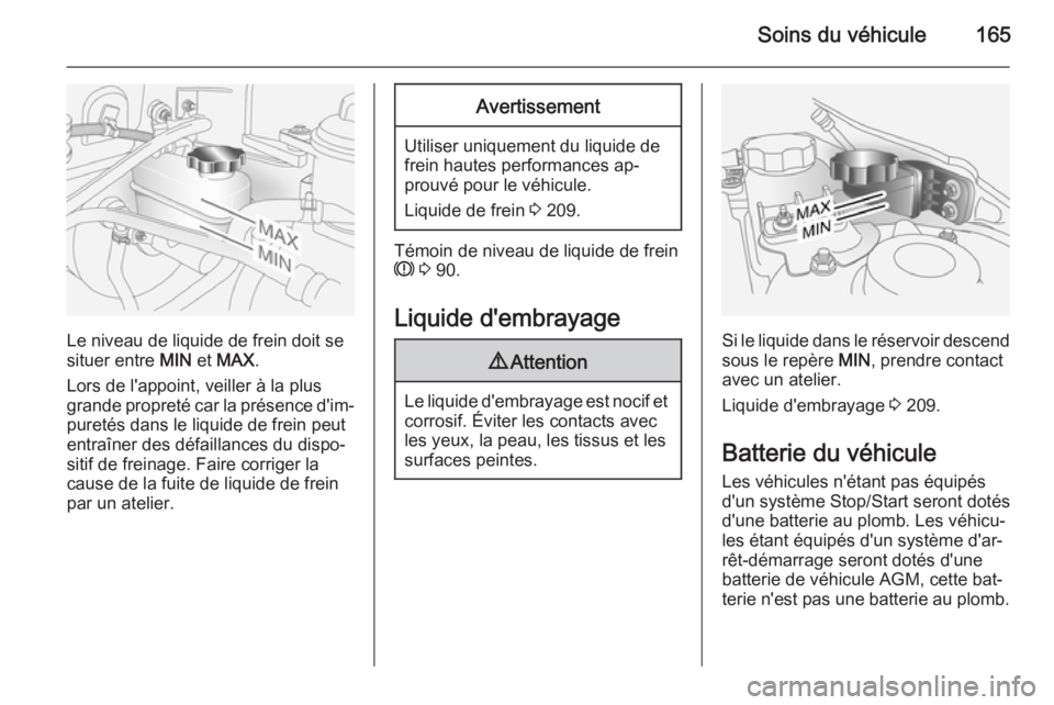 OPEL ANTARA 2015  Manuel dutilisation (in French) Soins du véhicule165
Le niveau de liquide de frein doit se
situer entre  MIN et MAX .
Lors de l'appoint, veiller à la plus
grande propreté car la présence d'im‐
puretés dans le liquide 