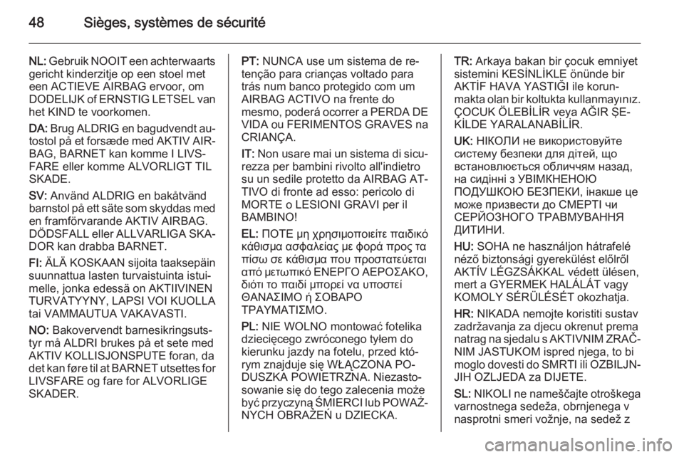 OPEL ANTARA 2015  Manuel dutilisation (in French) 48Sièges, systèmes de sécurité
NL: Gebruik NOOIT een achterwaarts
gericht kinderzitje op een stoel met
een ACTIEVE AIRBAG ervoor, om
DODELIJK of ERNSTIG LETSEL van
het KIND te voorkomen.
DA:  Brug