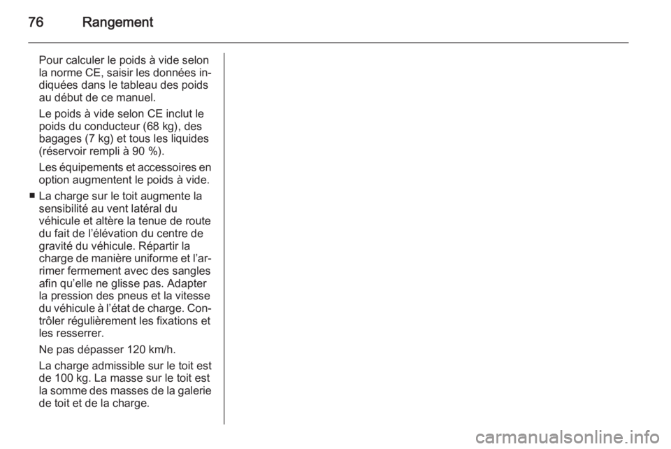 OPEL ANTARA 2015  Manuel dutilisation (in French) 76Rangement
Pour calculer le poids à vide selon
la norme CE, saisir les données in‐ diquées dans le tableau des poids
au début de ce manuel.
Le poids à vide selon CE inclut le
poids du conducte