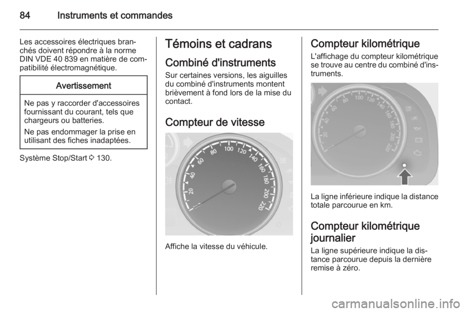 OPEL ANTARA 2015  Manuel dutilisation (in French) 84Instruments et commandes
Les accessoires électriques bran‐chés doivent répondre à la norme
DIN VDE 40 839 en matière de com‐
patibilité électromagnétique.Avertissement
Ne pas y raccorder